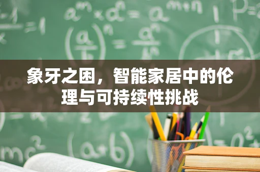 象牙之困，智能家居中的伦理与可持续性挑战