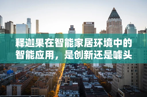 释迦果在智能家居环境中的智能应用，是创新还是噱头？