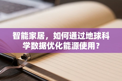 智能家居，如何通过地球科学数据优化能源使用？