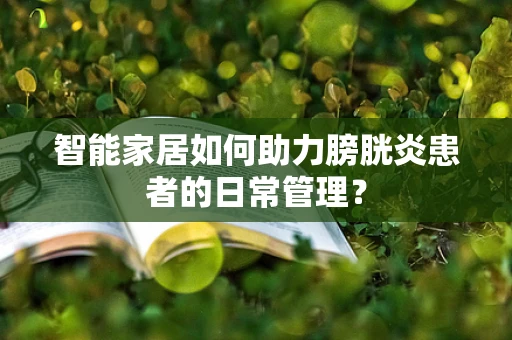 智能家居如何助力膀胱炎患者的日常管理？