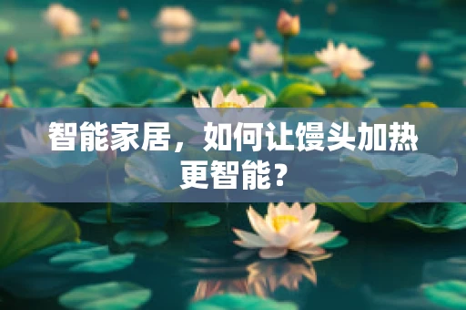 智能家居，如何让馒头加热更智能？