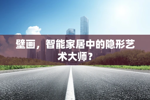 壁画，智能家居中的隐形艺术大师？