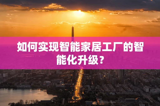 如何实现智能家居工厂的智能化升级？