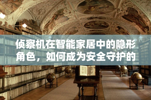 侦察机在智能家居中的隐形角色，如何成为安全守护的秘密武器？