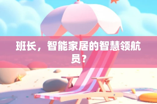 班长，智能家居的智慧领航员？