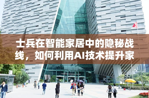 士兵在智能家居中的隐秘战线，如何利用AI技术提升家庭安全防护？