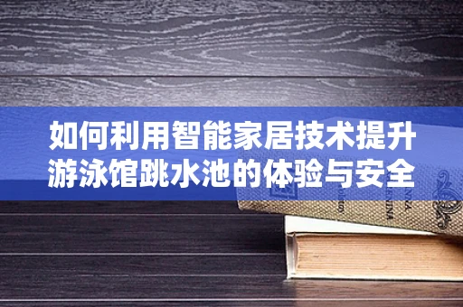 如何利用智能家居技术提升游泳馆跳水池的体验与安全？