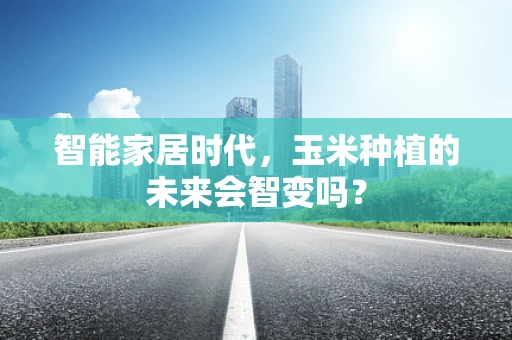 智能家居时代，玉米种植的未来会智变吗？