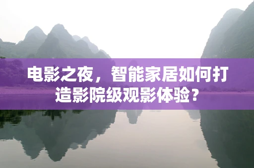 电影之夜，智能家居如何打造影院级观影体验？