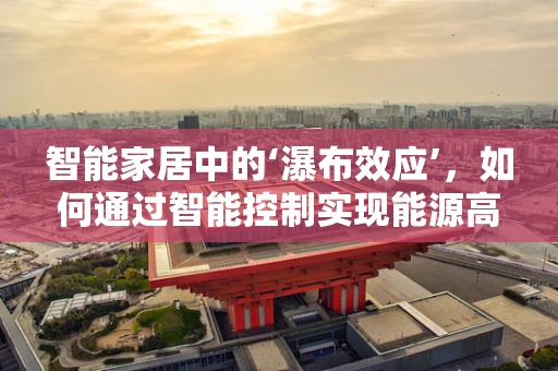 智能家居中的‘瀑布效应’，如何通过智能控制实现能源高效利用？