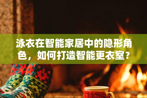 泳衣在智能家居中的隐形角色，如何打造智能更衣室？