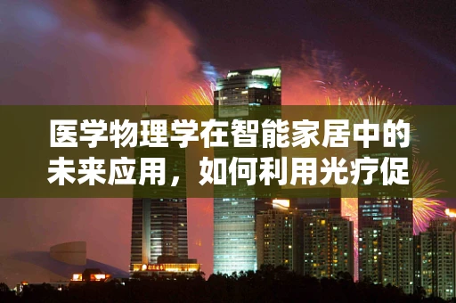 医学物理学在智能家居中的未来应用，如何利用光疗促进健康？