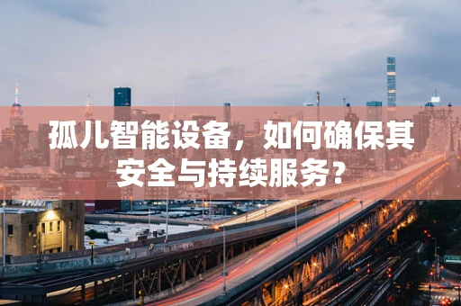 孤儿智能设备，如何确保其安全与持续服务？