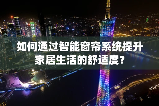 如何通过智能窗帘系统提升家居生活的舒适度？