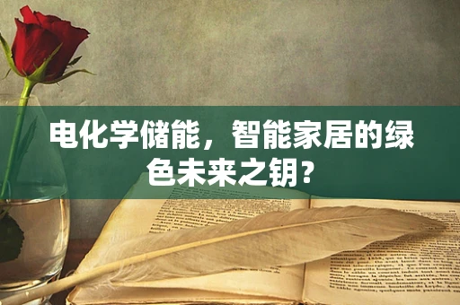 电化学储能，智能家居的绿色未来之钥？