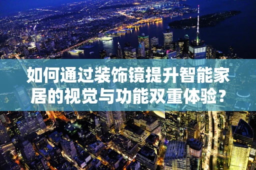 如何通过装饰镜提升智能家居的视觉与功能双重体验？