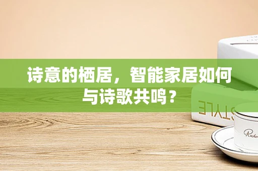 诗意的栖居，智能家居如何与诗歌共鸣？