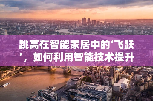 跳高在智能家居中的‘飞跃’，如何利用智能技术提升家庭运动氛围？