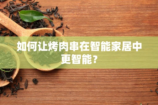 如何让烤肉串在智能家居中更智能？