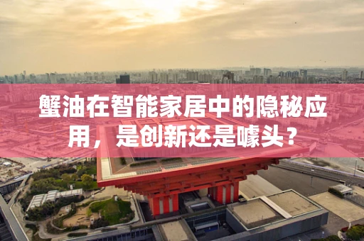 蟹油在智能家居中的隐秘应用，是创新还是噱头？