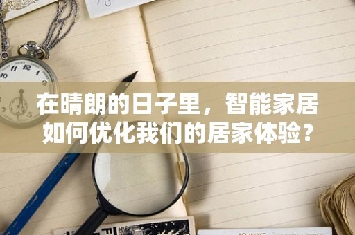 在晴朗的日子里，智能家居如何优化我们的居家体验？
