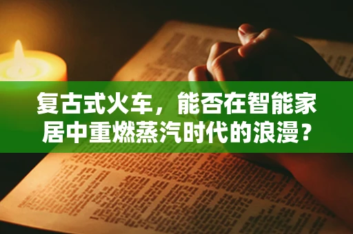 复古式火车，能否在智能家居中重燃蒸汽时代的浪漫？