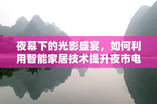 夜幕下的光影盛宴，如何利用智能家居技术提升夜市电影节的观影体验？