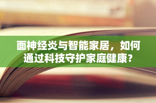 面神经炎与智能家居，如何通过科技守护家庭健康？
