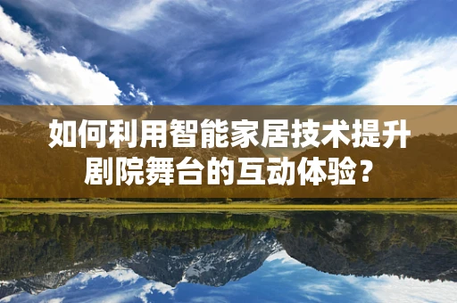 如何利用智能家居技术提升剧院舞台的互动体验？