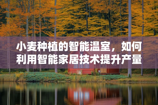小麦种植的智能温室，如何利用智能家居技术提升产量？