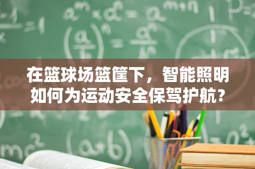 在篮球场篮筐下，智能照明如何为运动安全保驾护航？