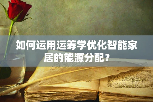 如何运用运筹学优化智能家居的能源分配？
