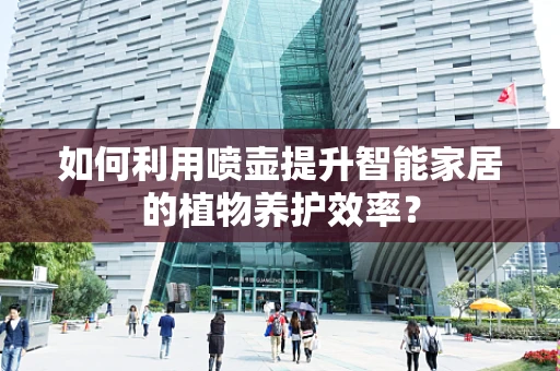 如何利用喷壶提升智能家居的植物养护效率？