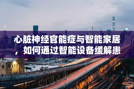 心脏神经官能症与智能家居，如何通过智能设备缓解患者的焦虑？