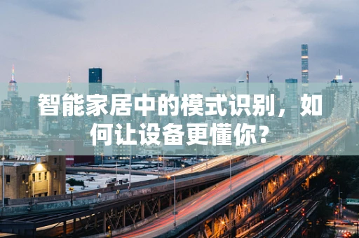 智能家居中的模式识别，如何让设备更懂你？