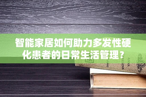 智能家居如何助力多发性硬化患者的日常生活管理？