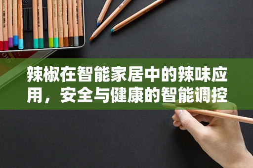 辣椒在智能家居中的辣味应用，安全与健康的智能调控