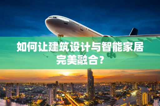 如何让建筑设计与智能家居完美融合？