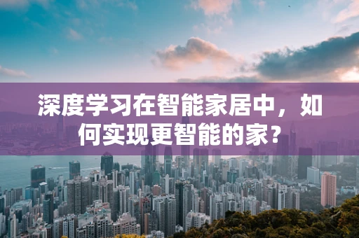 深度学习在智能家居中，如何实现更智能的家？