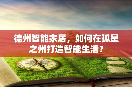 德州智能家居，如何在孤星之州打造智能生活？