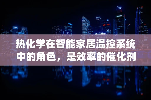 热化学在智能家居温控系统中的角色，是效率的催化剂还是节能的绊脚石？