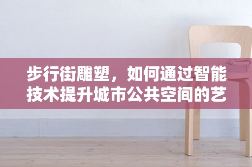 步行街雕塑，如何通过智能技术提升城市公共空间的艺术体验？