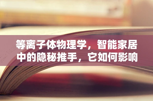 等离子体物理学，智能家居中的隐秘推手，它如何影响我们的日常生活？