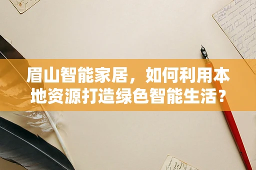 眉山智能家居，如何利用本地资源打造绿色智能生活？