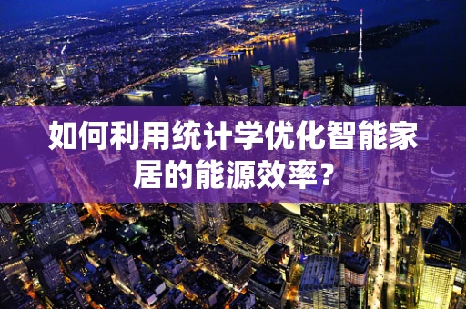 如何利用统计学优化智能家居的能源效率？