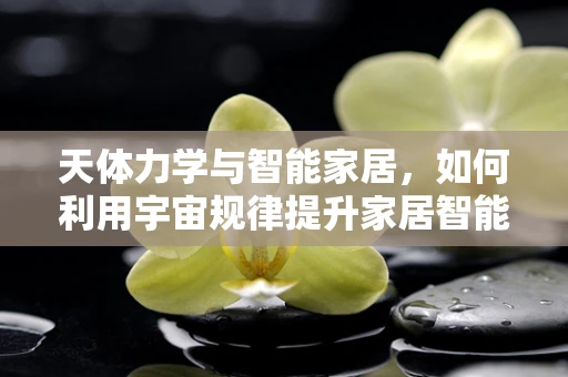 天体力学与智能家居，如何利用宇宙规律提升家居智能化？