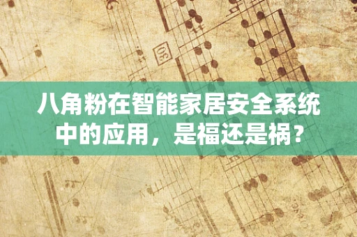 八角粉在智能家居安全系统中的应用，是福还是祸？