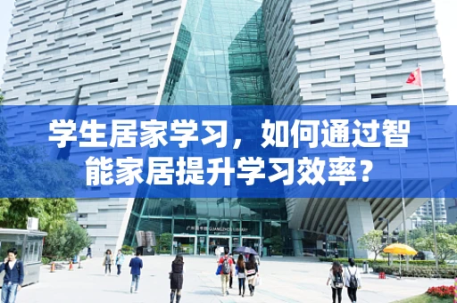 学生居家学习，如何通过智能家居提升学习效率？