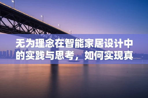 无为理念在智能家居设计中的实践与思考，如何实现真正的不干预生活？