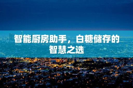 智能厨房助手，白糖储存的智慧之选